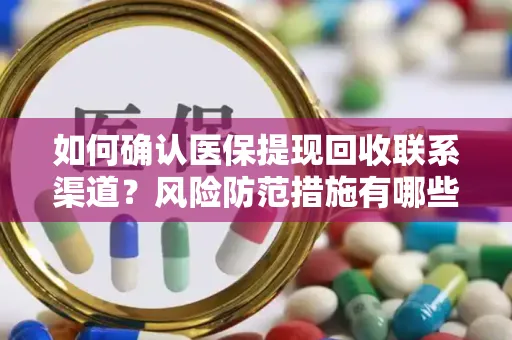 如何确认医保提现回收联系渠道？风险防范措施有哪些？